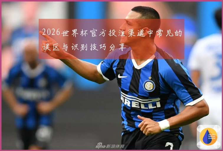 2026世界杯官方投注渠道中常见的误区与识别技巧分享