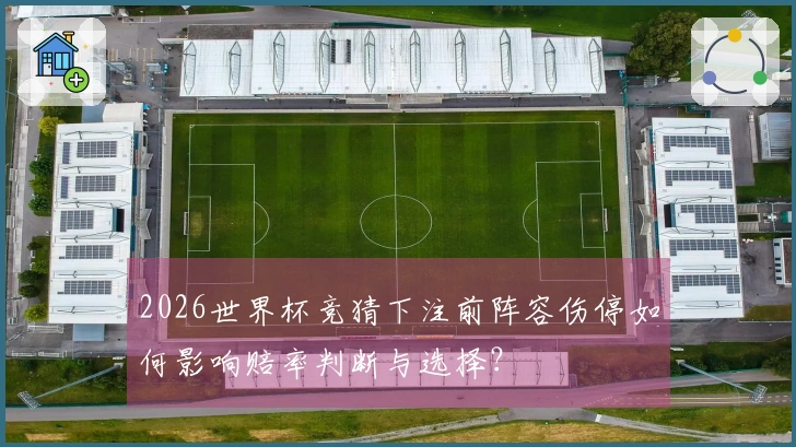 2026世界杯竞猜下注前阵容伤停如何影响赔率判断与选择？