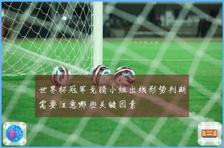 世界杯冠军竞猜小组出线形势判断需要注意哪些关键因素