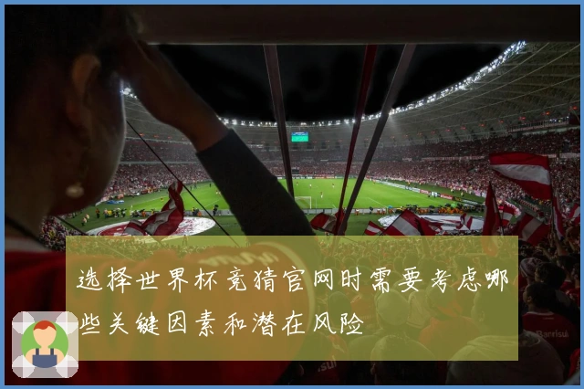 选择世界杯竞猜官网时需要考虑哪些关键因素和潜在风险