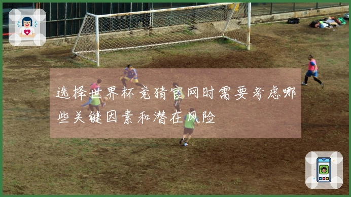 选择世界杯竞猜官网时需要考虑哪些关键因素和潜在风险
