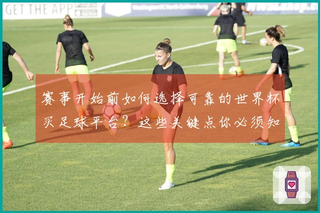 赛事开始前如何选择可靠的世界杯买足球平台？这些关键点你必须知道！
