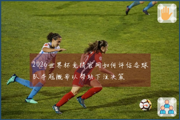2026世界杯竞猜官网如何评估各球队夺冠概率以帮助下注决策