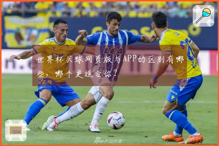 世界杯买球网页版与APP的区别有哪些，哪个更适合你？