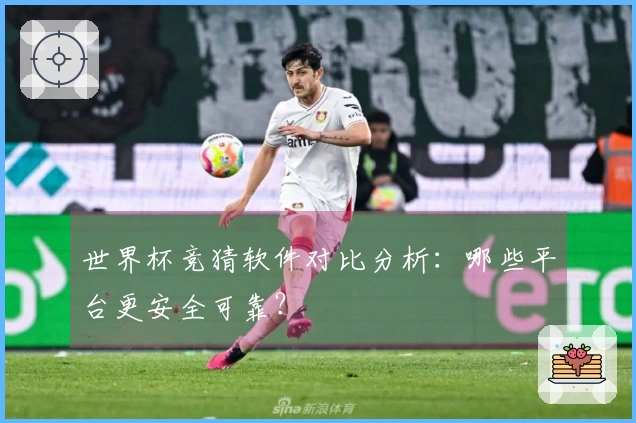 世界杯竞猜软件对比分析：哪些平台更安全可靠？