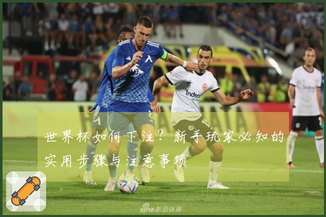 世界杯如何下注？新手玩家必知的实用步骤与注意事项