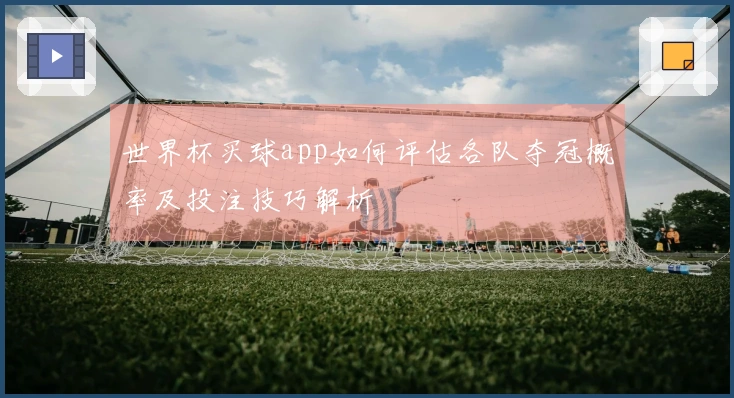 世界杯买球app如何评估各队夺冠概率及投注技巧解析