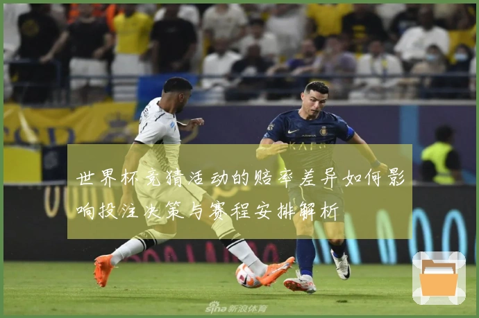 世界杯竞猜活动的赔率差异如何影响投注决策与赛程安排解析