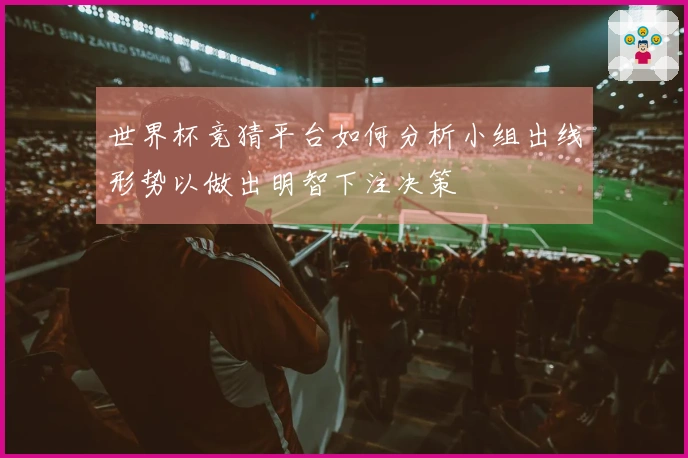 世界杯竞猜平台如何分析小组出线形势以做出明智下注决策