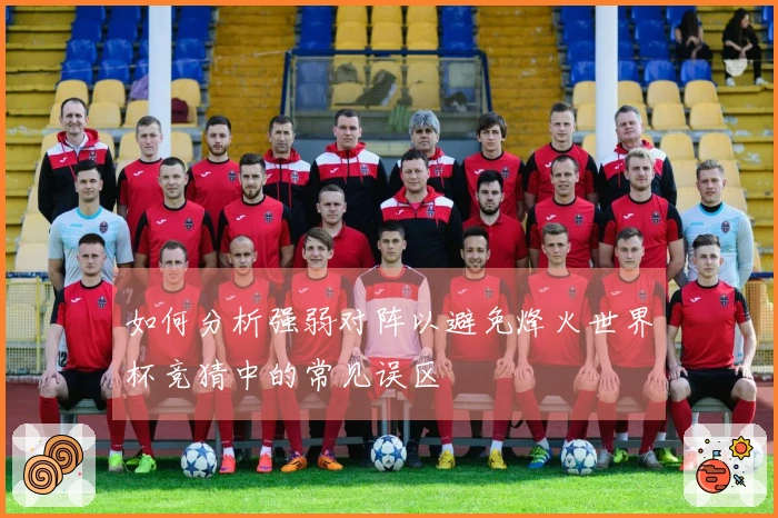 如何分析强弱对阵以避免烽火世界杯竞猜中的常见误区