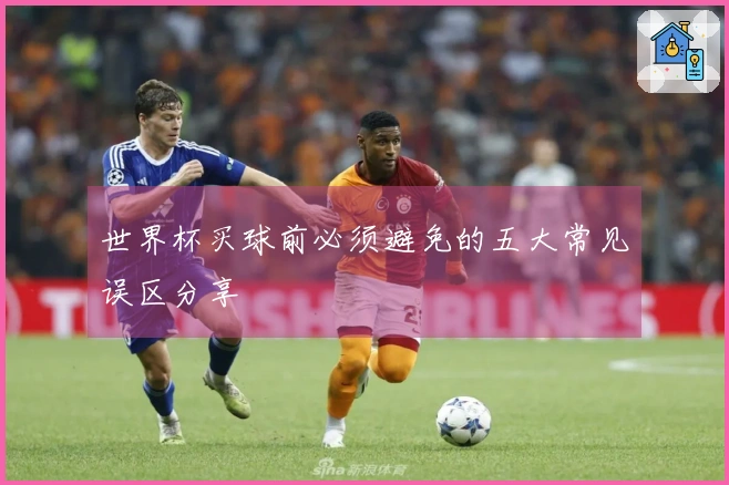 世界杯买球前必须避免的五大常见误区分享