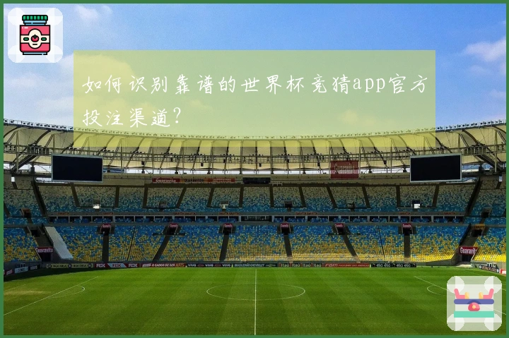 如何识别靠谱的世界杯竞猜app官方投注渠道？