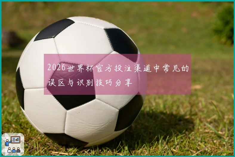 2026世界杯官方投注渠道中常见的误区与识别技巧分享