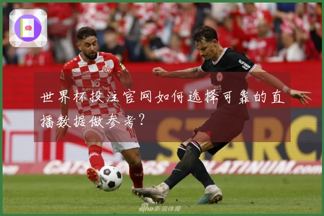 世界杯投注官网如何选择可靠的直播数据做参考？