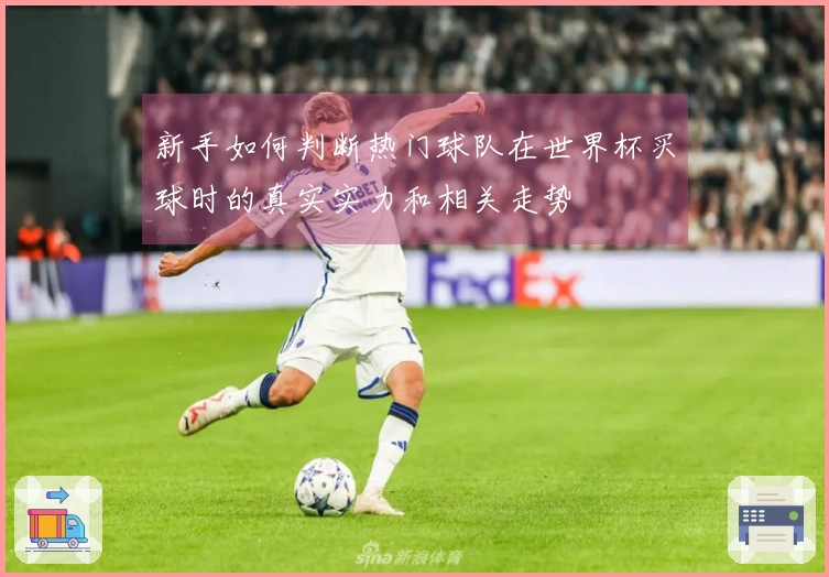 新手如何判断热门球队在世界杯买球时的真实实力和相关走势