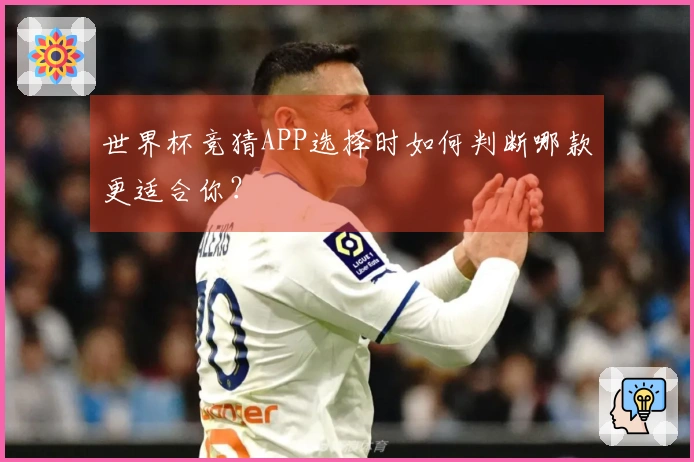 世界杯竞猜APP选择时如何判断哪款更适合你？
