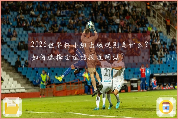 2026世界杯小组出线规则是什么？如何选择合适的投注网站？