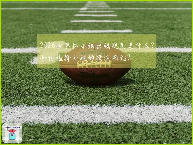 2026世界杯小组出线规则是什么？如何选择合适的投注网站？