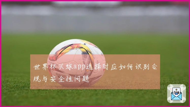 世界杯买球app选择时应如何识别合规与安全性问题