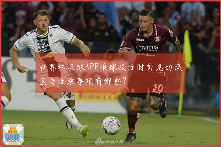 世界杯买球APP滚球投注时常见的误区与注意事项有哪些?