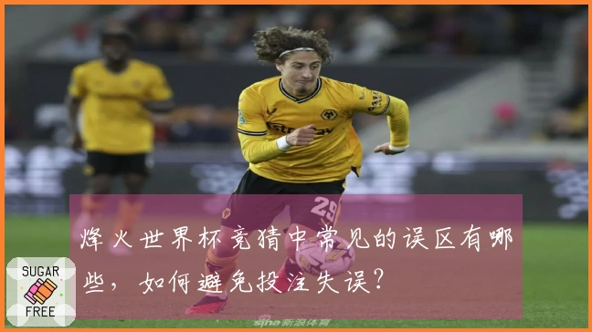 烽火世界杯竞猜中常见的误区有哪些，如何避免投注失误？