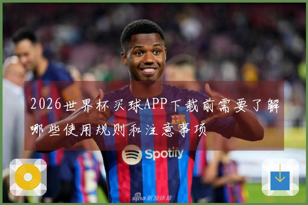 2026世界杯买球APP下载前需要了解哪些使用规则和注意事项