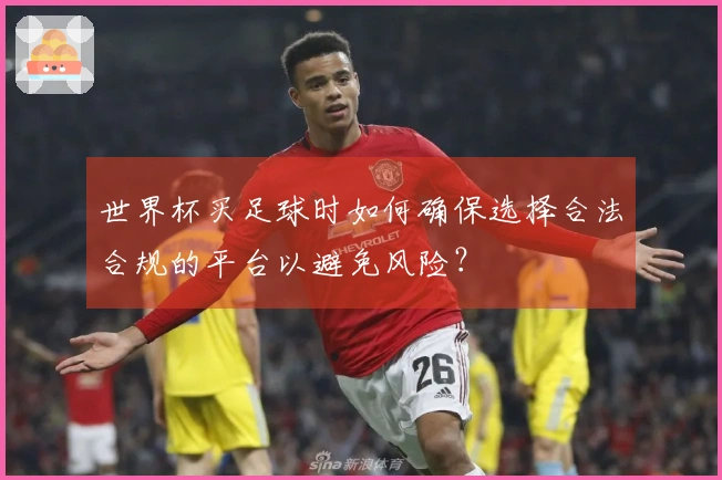 世界杯买足球时如何确保选择合法合规的平台以避免风险？