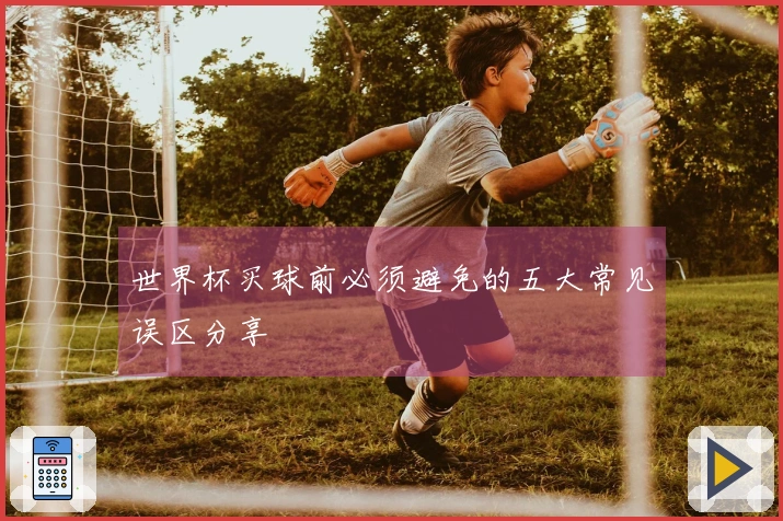 世界杯买球前必须避免的五大常见误区分享